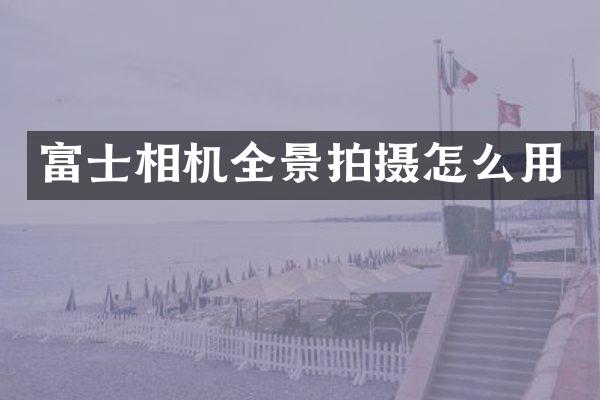 富士相机全景拍摄怎么用