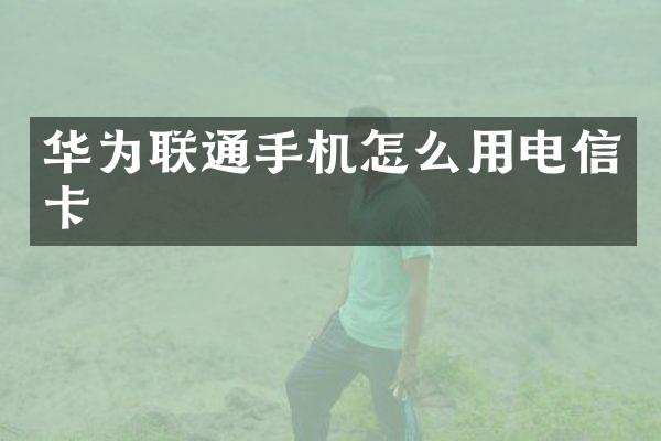 华为联通手机怎么用电信卡