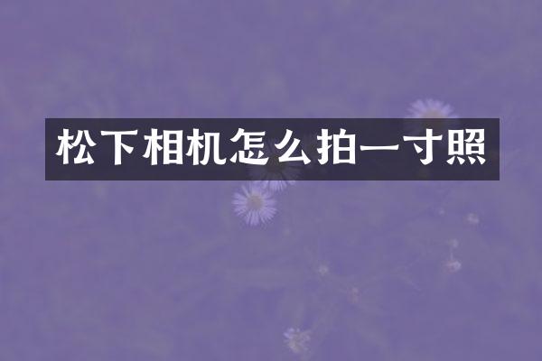 相机怎么拍一寸照