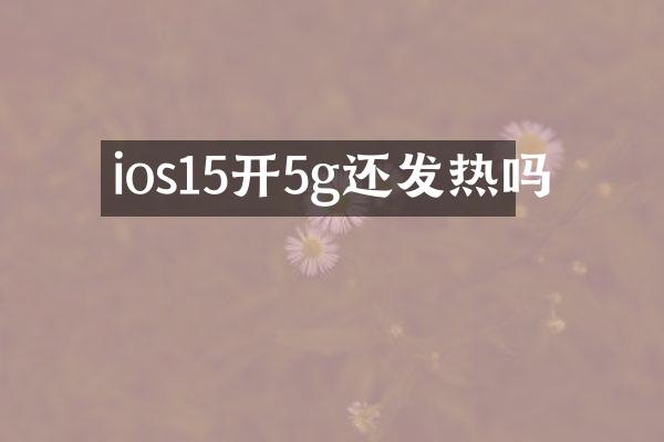 ios15开5g还发热吗