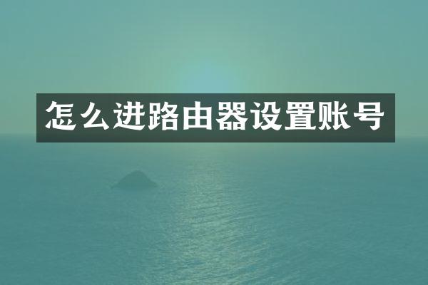怎么进路由器设置账号