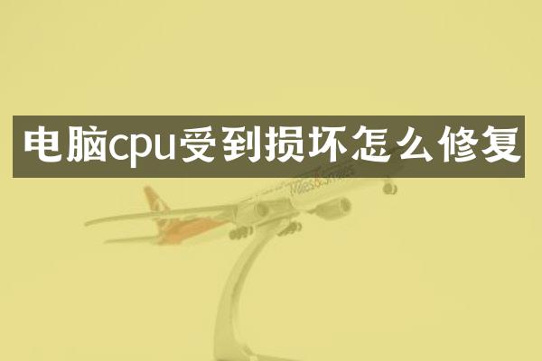 电脑cpu受到损坏怎么修复