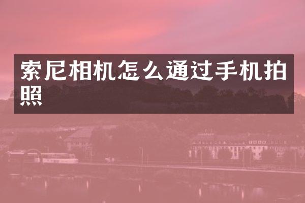 索尼相机怎么通过手机拍照