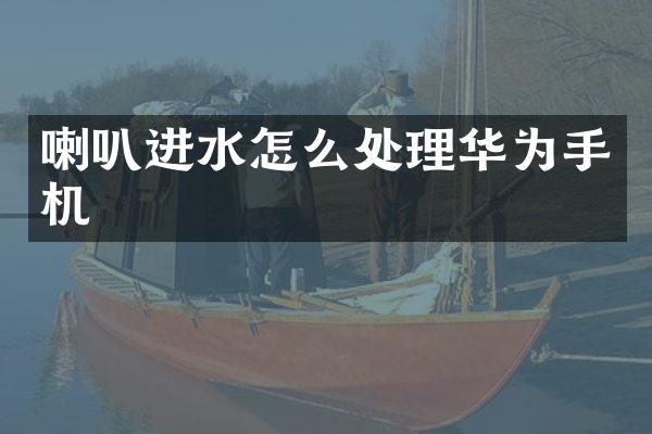 喇叭进水怎么处理华为手机