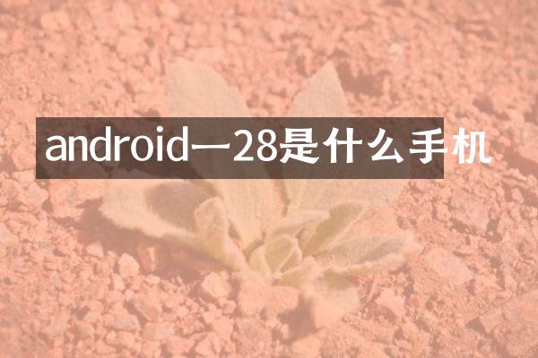 android一28是什么手机