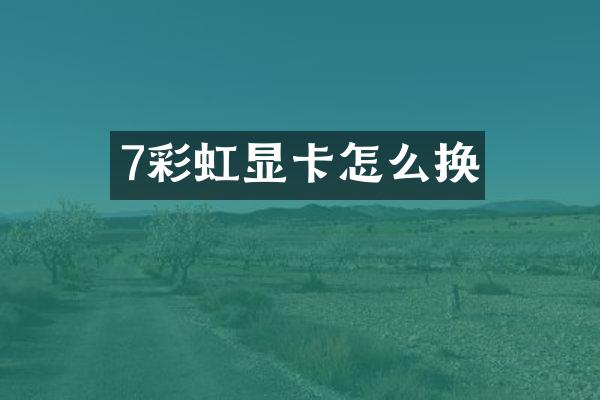 7彩虹显卡怎么换
