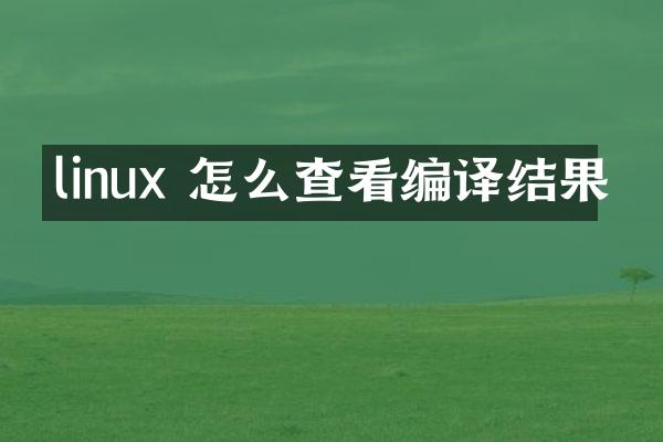 linux 怎么查看编译结果