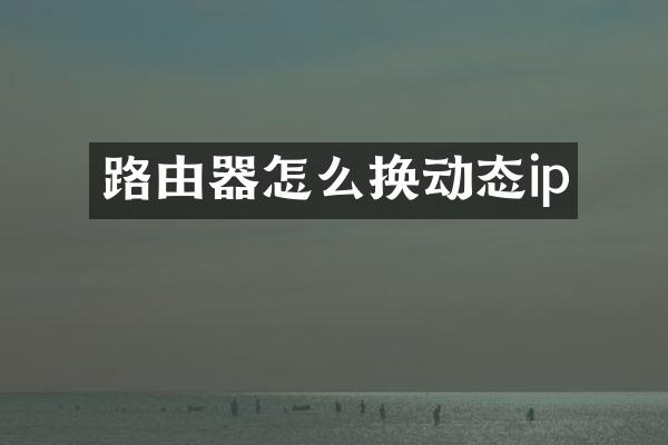 路由器怎么换动态ip