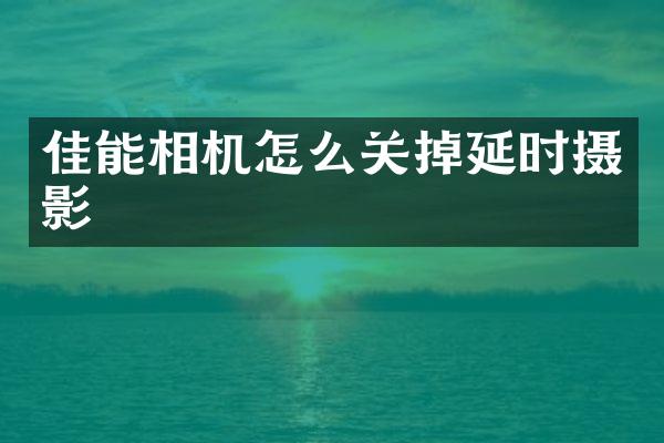 佳能相机怎么关掉延时摄影