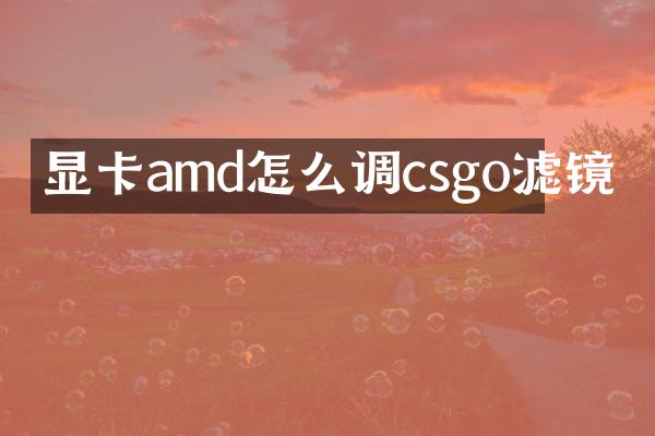 显卡amd怎么调csgo滤镜
