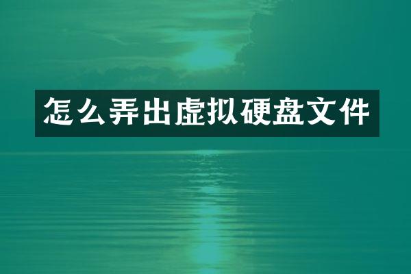 怎么弄出虚拟硬盘文件