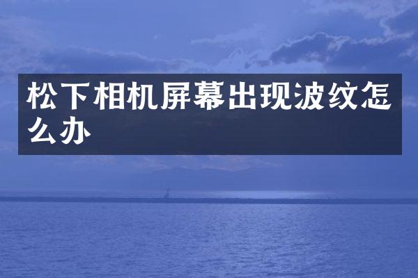 相机屏幕出现波纹怎么办