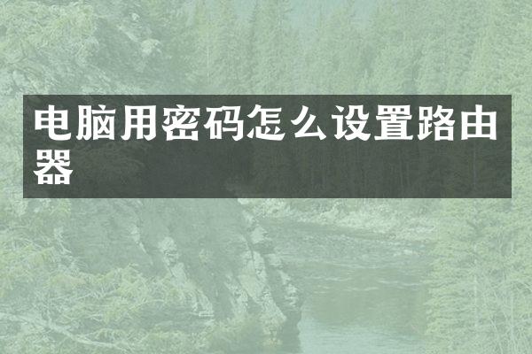 电脑用密码怎么设置路由器