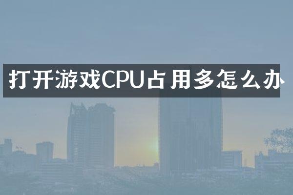 打开游戏CPU占用多怎么办