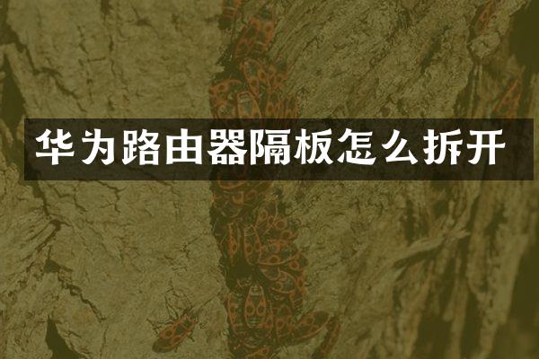 华为路由器隔板怎么拆开