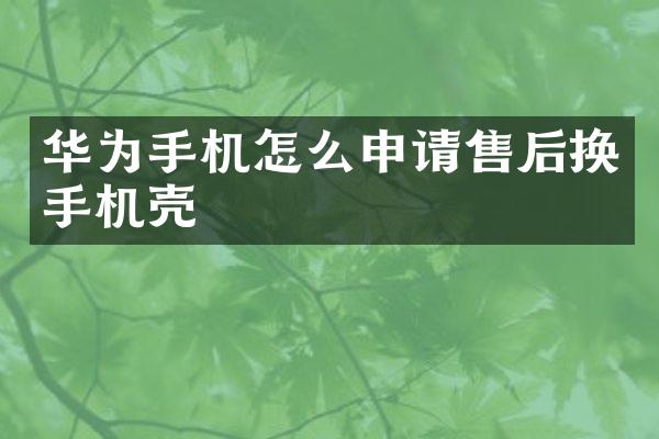 华为手机怎么申请售后换手机壳
