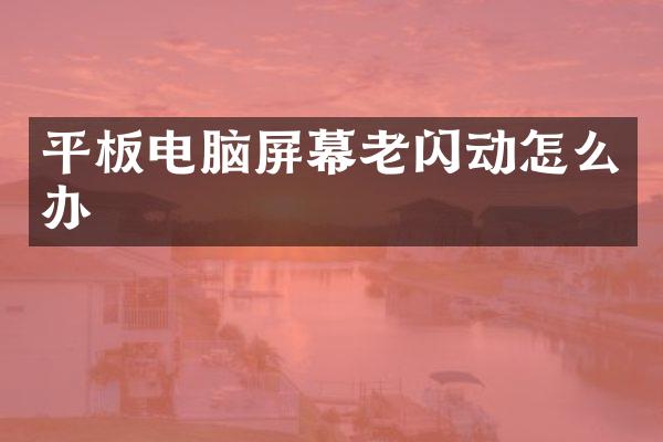 平板电脑屏幕老闪动怎么办