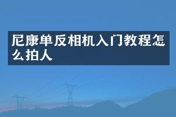尼康单反相机入门教程怎么拍人