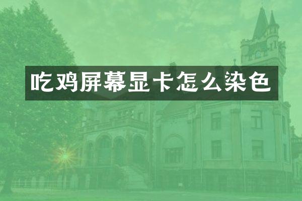 吃鸡屏幕显卡怎么染色