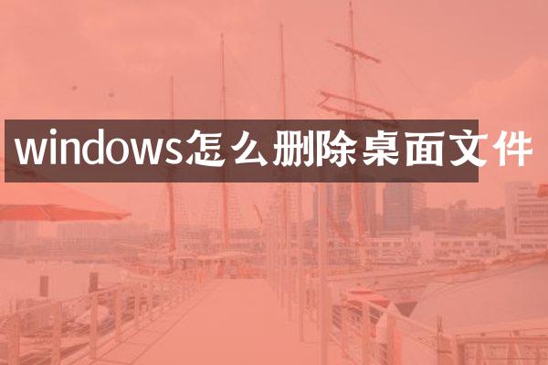windows怎么删除桌面文件
