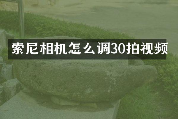 索尼相机怎么调30拍视频