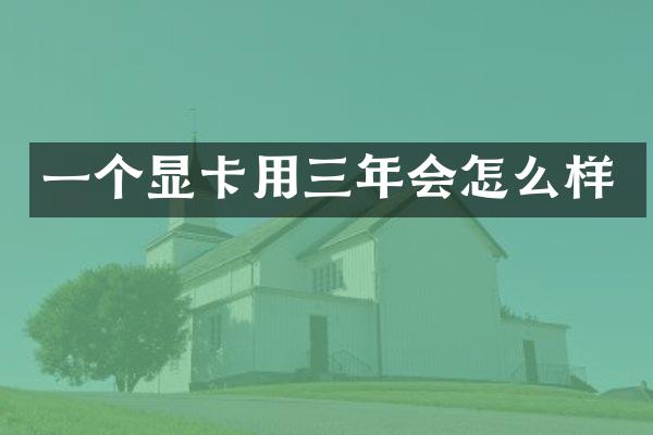 一个显卡用三年会怎么样