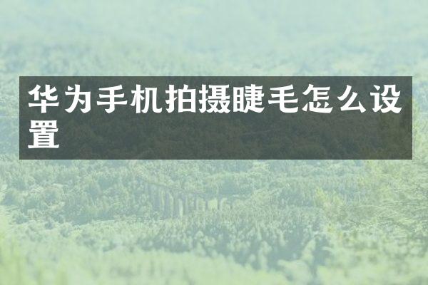 华为手机拍摄睫毛怎么设置