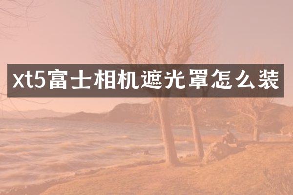 xt5富士相机遮光罩怎么装