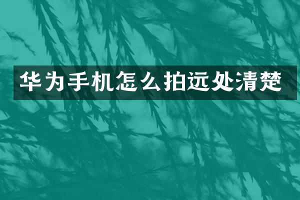 华为手机怎么拍远处清楚