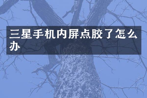 三星手机内屏点胶了怎么办