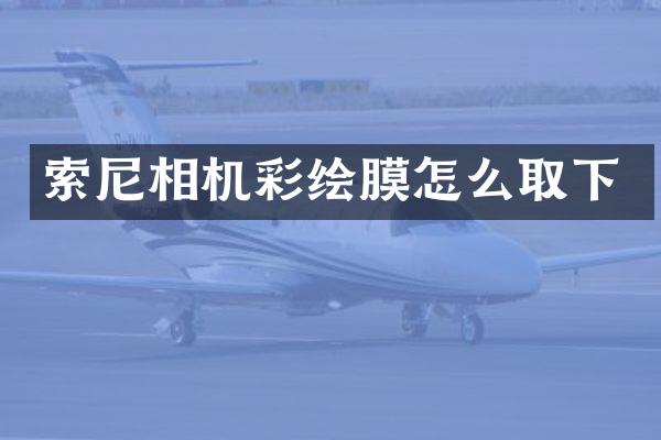 索尼相机彩绘膜怎么取下