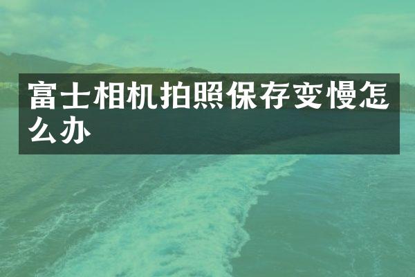 富士相机拍照保存变慢怎么办