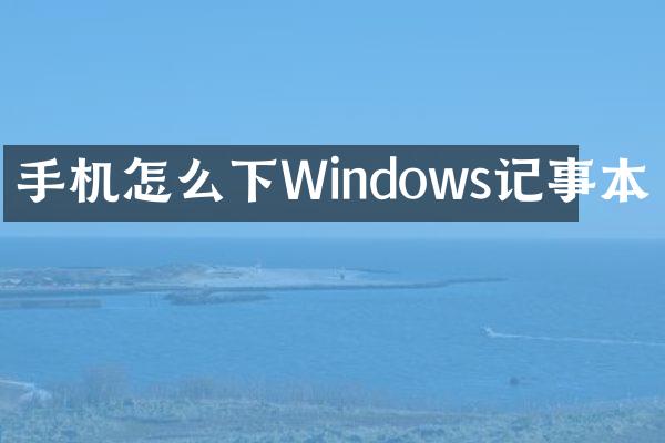 手机怎么下Windows记事本
