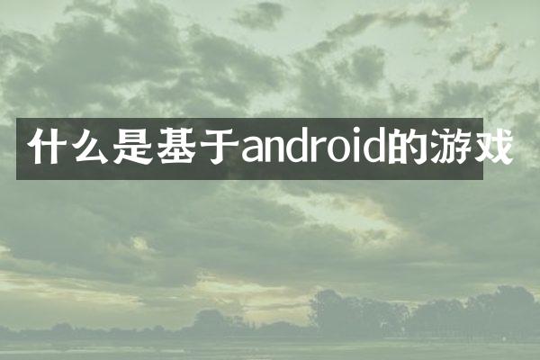 什么是基于android的游戏