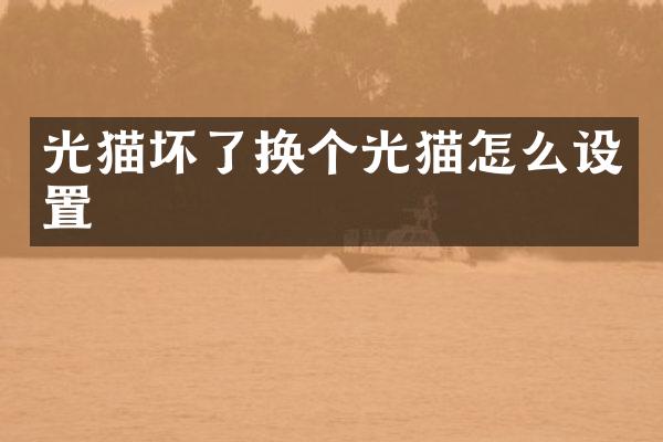 光猫坏了换个光猫怎么设置