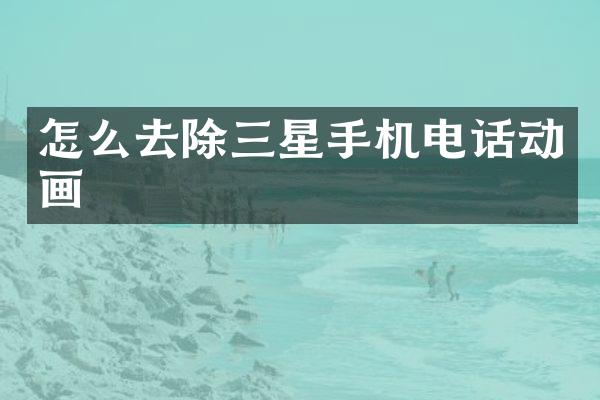 怎么去除三星手机电话动画