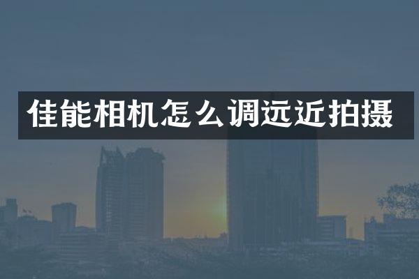 佳能相机怎么调远近拍摄