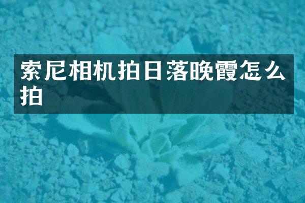 索尼相机拍日落晚霞怎么拍