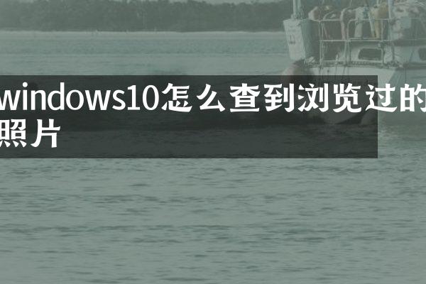 windows10怎么查到浏览过的照片