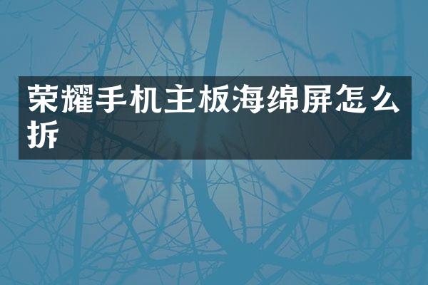 荣耀手机主板海绵屏怎么拆