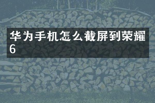 华为手机怎么截屏到荣耀6