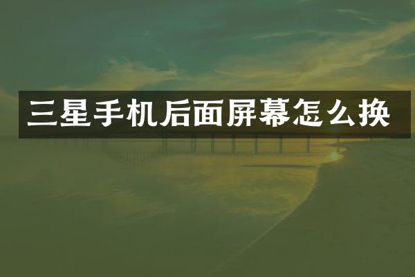 三星手机后面屏幕怎么换