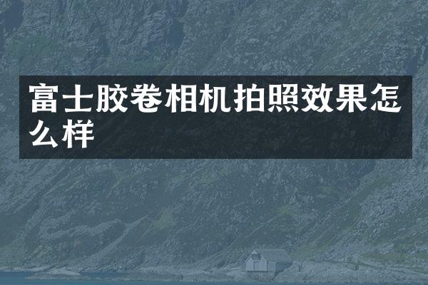 富士胶卷相机拍照效果怎么样