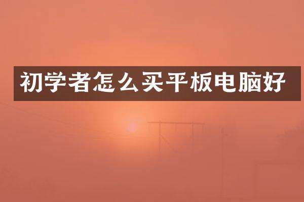 初学者怎么买平板电脑好