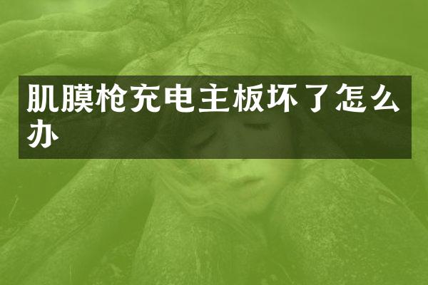 肌膜枪充电主板坏了怎么办