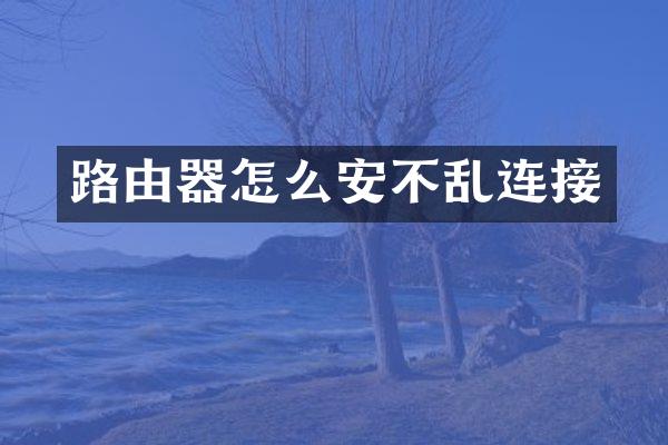 路由器怎么安不乱连接