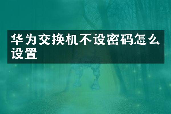华为交换机不设密码怎么设置
