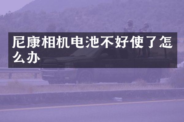 尼康相机电池不好使了怎么办