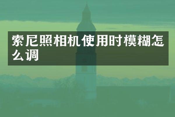 索尼照相机使用时模糊怎么调