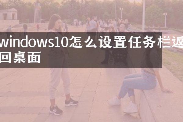 windows10怎么设置任务栏返回桌面